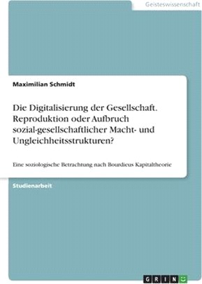 Die Digitalisierung der Gesellschaft. Reproduktion oder Aufbruch sozial-gesellschaftlicher Macht- und Ungleichheitsstrukturen?: Eine soziologische Bet