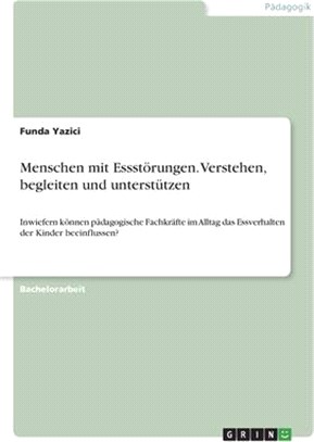 Menschen mit Essstörungen. Verstehen, begleiten und unterstützen: Inwiefern können pädagogische Fachkräfte im Alltag das Essverhalten der Kinder beein