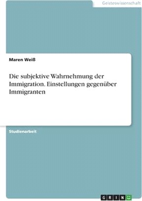 Die subjektive Wahrnehmung der Immigration. Einstellungen gegenüber Immigranten