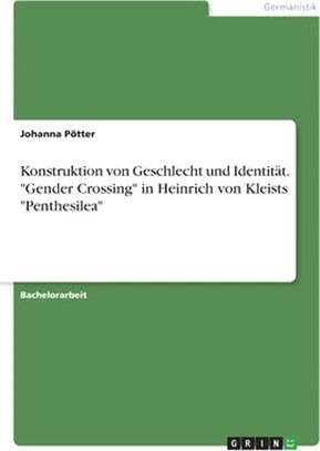 Konstruktion von Geschlecht und Identität. Gender Crossing in Heinrich von Kleists Penthesilea