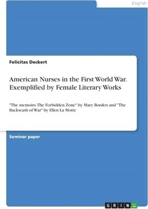 American Nurses in the First World War. Exemplified by Female Literary Works: The memoirs. The Forbidden Zone by Mary Borden and The Backwash of War b