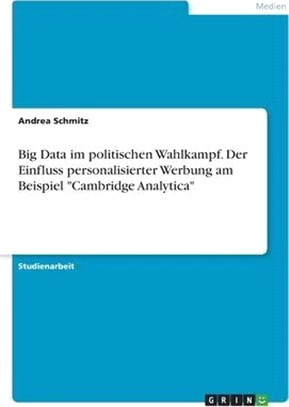 Big Data im politischen Wahlkampf. Der Einfluss personalisierter Werbung am Beispiel Cambridge Analytica
