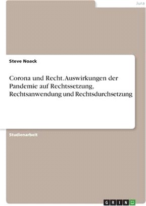 Corona und Recht. Auswirkungen der Pandemie auf Rechtssetzung, Rechtsanwendung und Rechtsdurchsetzung