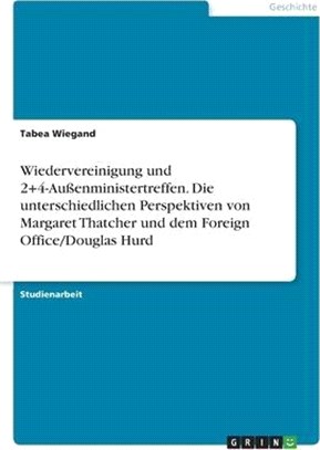 Wiedervereinigung und 2+4-Außenministertreffen. Die unterschiedlichen Perspektiven von Margaret Thatcher und dem Foreign Office/Douglas Hurd