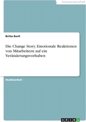 Die Change Story. Emotionale Reaktionen von Mitarbeitern auf ein Veränderungsvorhaben