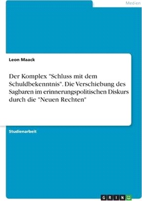 Der Komplex Schluss mit dem Schuldbekenntnis. Die Verschiebung des Sagbaren im erinnerungspolitischen Diskurs durch die Neuen Rechten