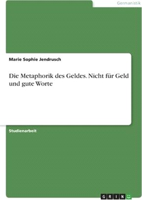 Die Metaphorik des Geldes. Nicht für Geld und gute Worte