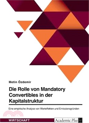 Die Rolle von Mandatory Convertibles in der Kapitalstruktur. Eine empirische Analyse von Werteffekten und Emissionsgründen