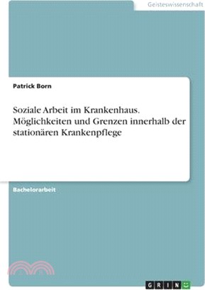 Soziale Arbeit im Krankenhaus. Möglichkeiten und Grenzen innerhalb der stationären Krankenpflege