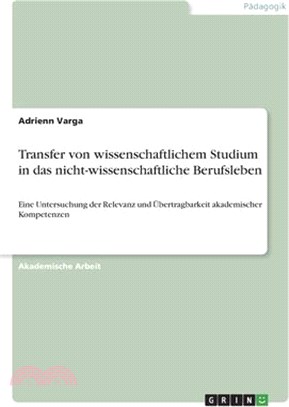 Transfer von wissenschaftlichem Studium in das nicht-wissenschaftliche Berufsleben: Eine Untersuchung der Relevanz und Übertragbarkeit akademischer Ko