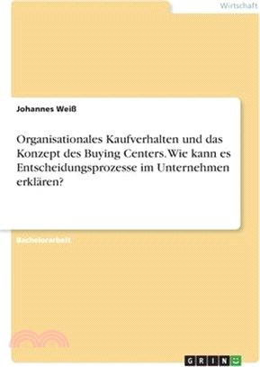 Organisationales Kaufverhalten und das Konzept des Buying Centers. Wie kann es Entscheidungsprozesse im Unternehmen erklären?