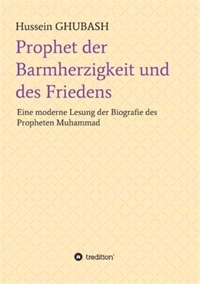 Prophet der Barmherzigkeit und des Friedens: Eine moderne Lesung der Biografie des Propheten Muhammad