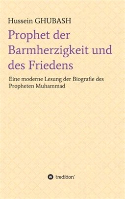 Prophet der Barmherzigkeit und des Friedens: Eine moderne Lesung der Biografie des Propheten Muhammad