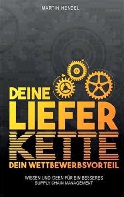 Deine Lieferkette - Dein Wettbewerbsvorteil: Praxiswissen und Ideen für ein besseres Supply Chain Management