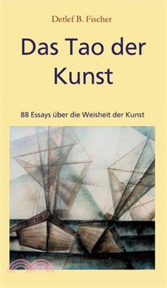 Das Tao der Kunst: 88 Essays über die Weisheit der Kunst