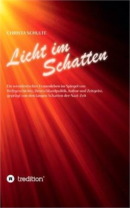 Licht im Schatten - Ein westdeutsches Frauenleben: Im Spiegel von Weltgeschichte, Deutschlandpolitik, Kultur und Zeitgeist, geprägt von den langen Sch