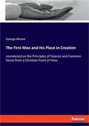 The First Man and His Place in Creation: considered on the Principles of Science and Common Sense from a Christian Point of View