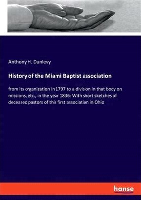 History of the Miami Baptist association: from its organization in 1797 to a division in that body on missions, etc., in the year 1836: With short ske