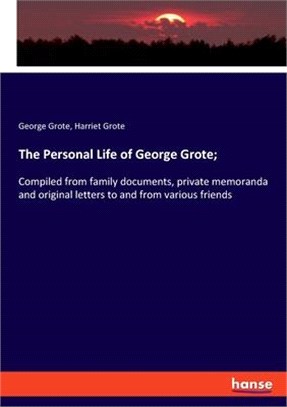 The Personal Life of George Grote;: Compiled from family documents, private memoranda and original letters to and from various friends