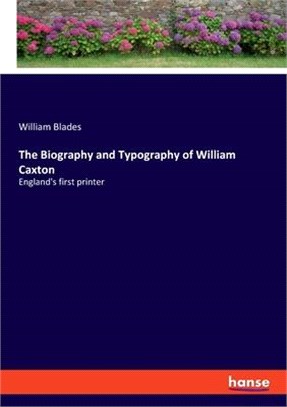 The Biography and Typography of William Caxton: England's first printer