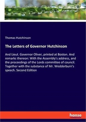 The Letters of Governor Hutchinson: And Lieut. Governor Oliver, printed at Boston. And remarks thereon: With the Assembly's address, and the proceedin