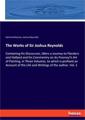 The Works of Sir Joshua Reynolds: Containing his Discourses, Idlers a Journey to Flanders and Holland and his Commentry on du Fresnoy's Art of Paintin