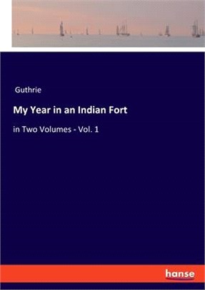 My Year in an Indian Fort: in Two Volumes - Vol. 1