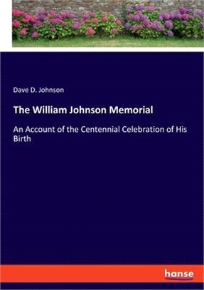 The William Johnson Memorial: An Account of the Centennial Celebration of His Birth