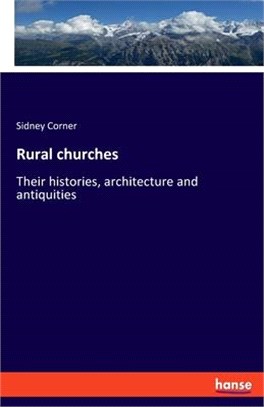 Rural churches: Their histories, architecture and antiquities