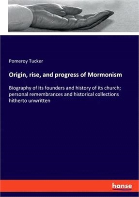 Origin, rise, and progress of Mormonism: Biography of its founders and history of its church; personal remembrances and historical collections hithert