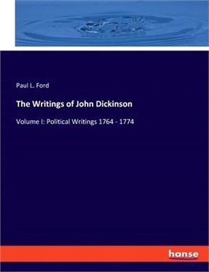 The Writings of John Dickinson: Volume I: Political Writings 1764 - 1774