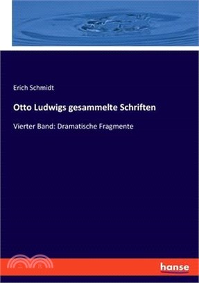 Otto Ludwigs gesammelte Schriften: Vierter Band: Dramatische Fragmente