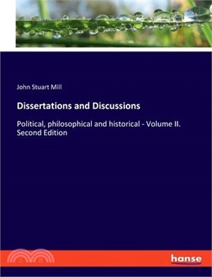 Dissertations and Discussions: Political, philosophical and historical - Volume II. Second Edition