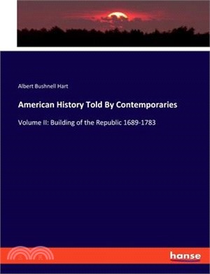 American History Told By Contemporaries: Volume II: Building of the Republic 1689-1783