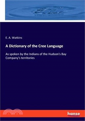 A Dictionary of the Cree Language: As spoken by the Indians of the Hudson's Bay Company's territories