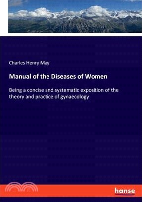 Manual of the Diseases of Women: Being a concise and systematic exposition of the theory and practice of gynaecology