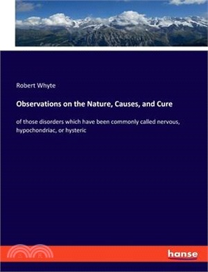 Observations on the Nature, Causes, and Cure: of those disorders which have been commonly called nervous, hypochondriac, or hysteric