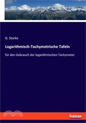 Logarithmisch-Tachymetrische Tafeln: für den Gebrauch der logarithmischen Tachymeter
