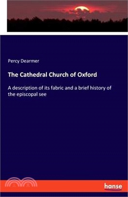 The Cathedral Church of Oxford: A description of its fabric and a brief history of the episcopal see