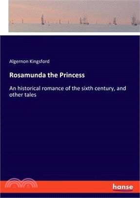 Rosamunda the Princess: An historical romance of the sixth century, and other tales