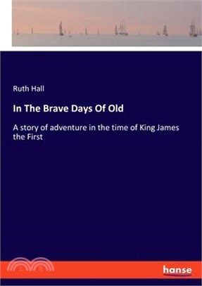 In The Brave Days Of Old: A story of adventure in the time of King James the First