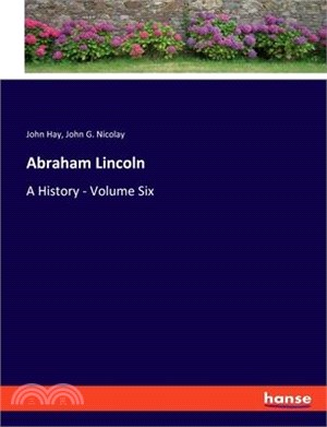 Abraham Lincoln: A History - Volume Six