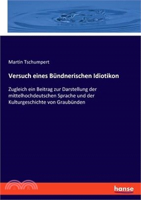 Versuch eines Bündnerischen Idiotikon: Zugleich ein Beitrag zur Darstellung der mittelhochdeutschen Sprache und der Kulturgeschichte von Graubünden