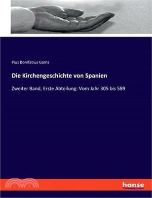 Die Kirchengeschichte von Spanien: Zweiter Band, Erste Abteilung: Vom Jahr 305 bis 589