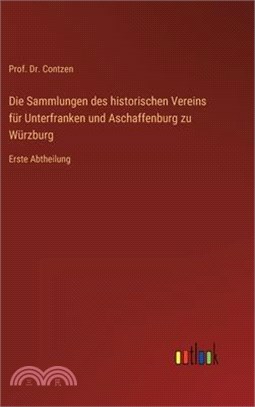 Die Sammlungen des historischen Vereins für Unterfranken und Aschaffenburg zu Würzburg: Erste Abtheilung