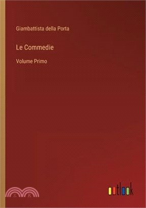 Le Commedie: Volume Primo