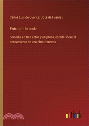 Entregar la carta: comedia en tres actos y en prosa, escrita sobre el pensamiento de una obra francesa