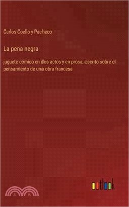 La pena negra: juguete cómico en dos actos y en prosa, escrito sobre el pensamiento de una obra francesa