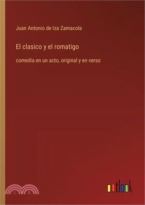 El clasico y el romatigo: comedia en un acto, original y en verso