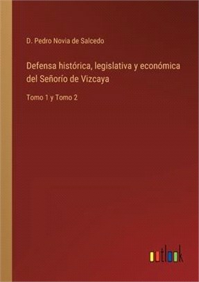 Defensa histórica, legislativa y económica del Señorío de Vizcaya: Tomo 1 y Tomo 2